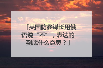 英国防参谋长用俄语说“不”，表达的到底什么意思？